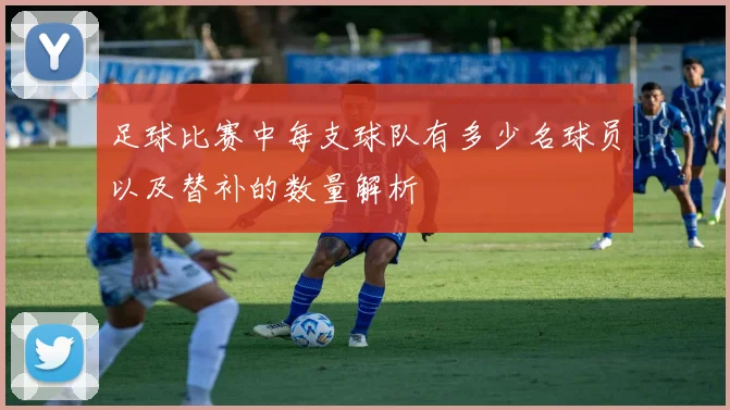 足球比赛中每支球队有多少名球员以及替补的数量解析