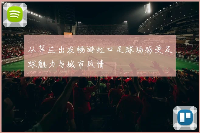 从莘庄出发畅游虹口足球场感受足球魅力与城市风情