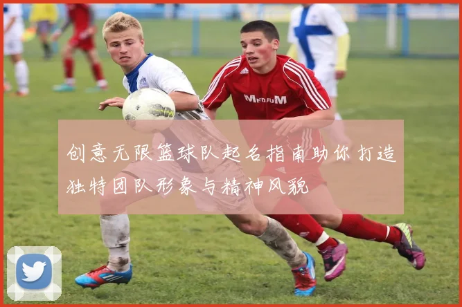 创意无限篮球队起名指南助你打造独特团队形象与精神风貌