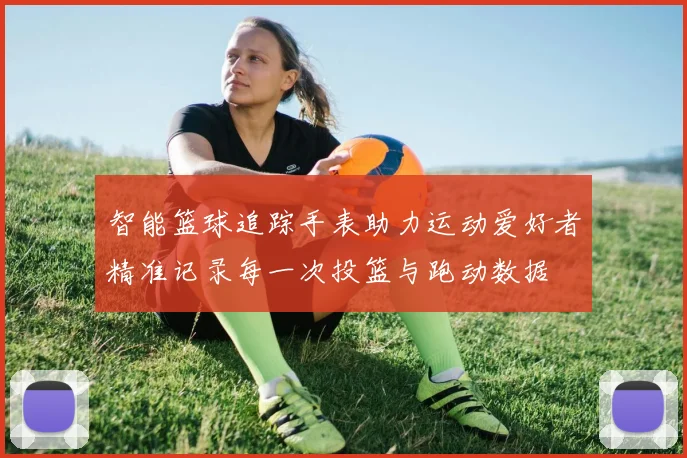 智能篮球追踪手表助力运动爱好者精准记录每一次投篮与跑动数据