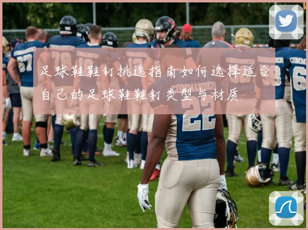 足球鞋鞋钉挑选指南如何选择适合自己的足球鞋鞋钉类型与材质