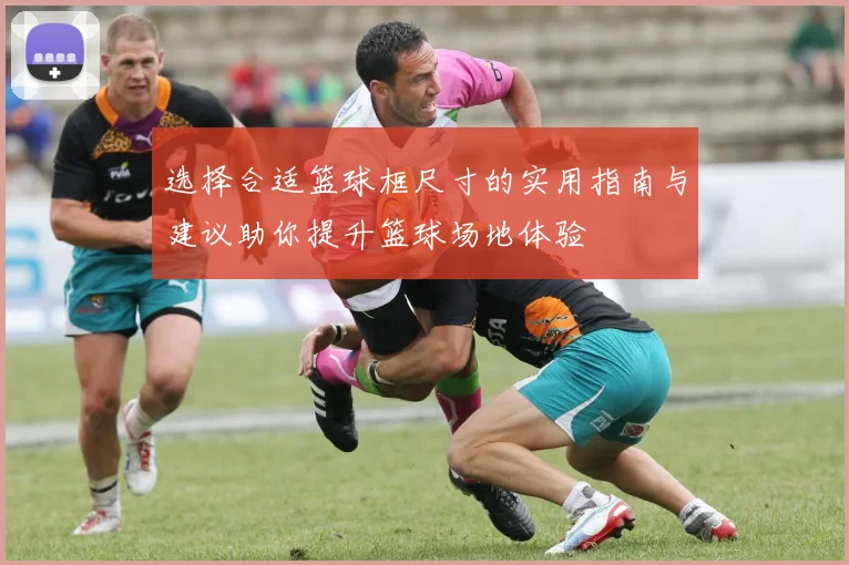 选择合适篮球框尺寸的实用指南与建议助你提升篮球场地体验