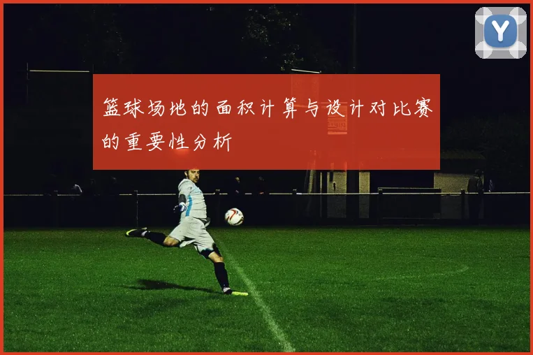 篮球场地的面积计算与设计对比赛的重要性分析