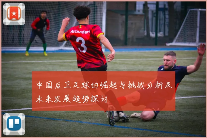 中国后卫足球的崛起与挑战分析及未来发展趋势探讨