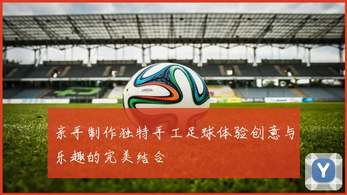 亲手制作独特手工足球体验创意与乐趣的完美结合