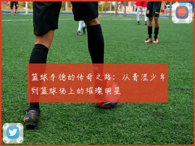 篮球李德的传奇之路：从青涩少年到篮球场上的璀璨明星