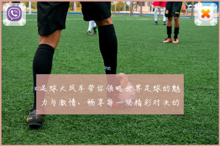 足球大风车带你领略世界足球的魅力与激情，畅享每一场精彩对决的无限乐趣