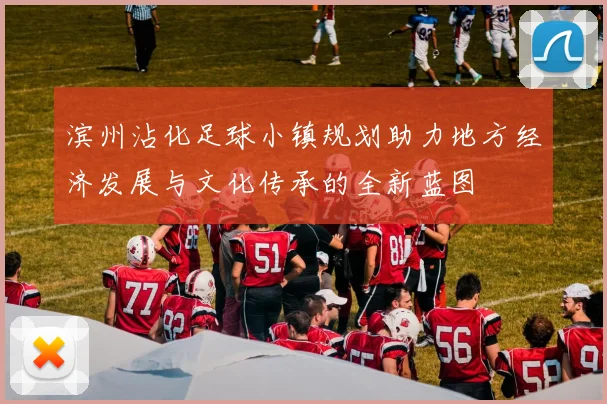 滨州沾化足球小镇规划助力地方经济发展与文化传承的全新蓝图