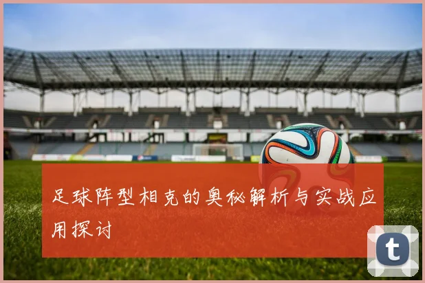 足球阵型相克的奥秘解析与实战应用探讨
